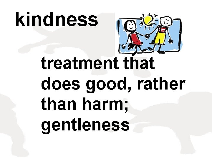 kindness treatment that does good, rather than harm; gentleness 