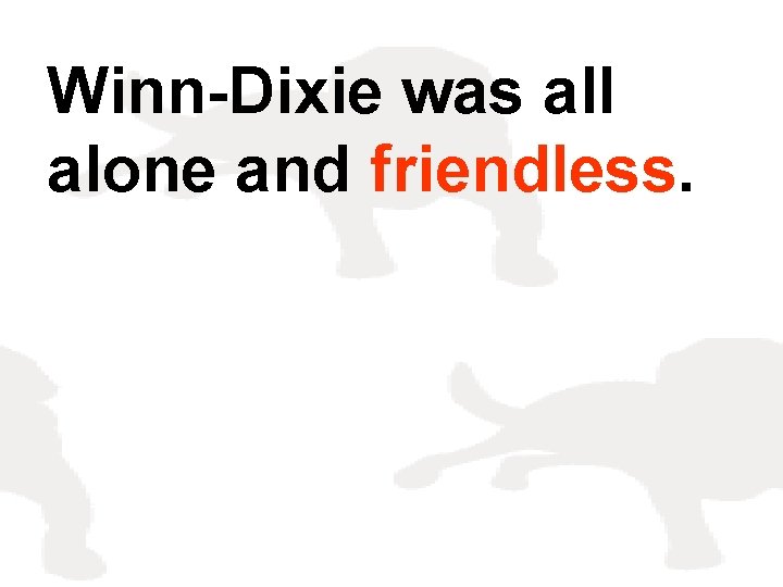 Winn-Dixie was all alone and friendless. 