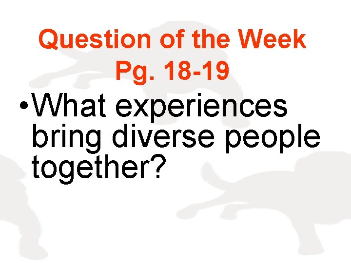 Question of the Week Pg. 18 -19 • What experiences bring diverse people together?