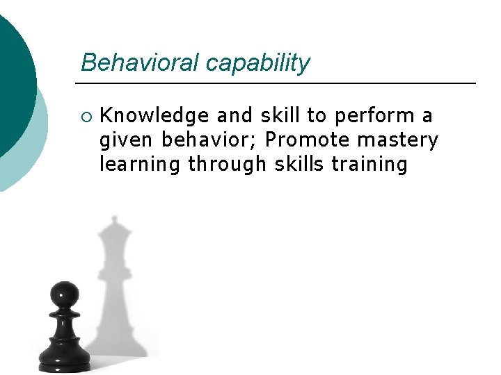 Behavioral capability ¡ Knowledge and skill to perform a given behavior; Promote mastery learning