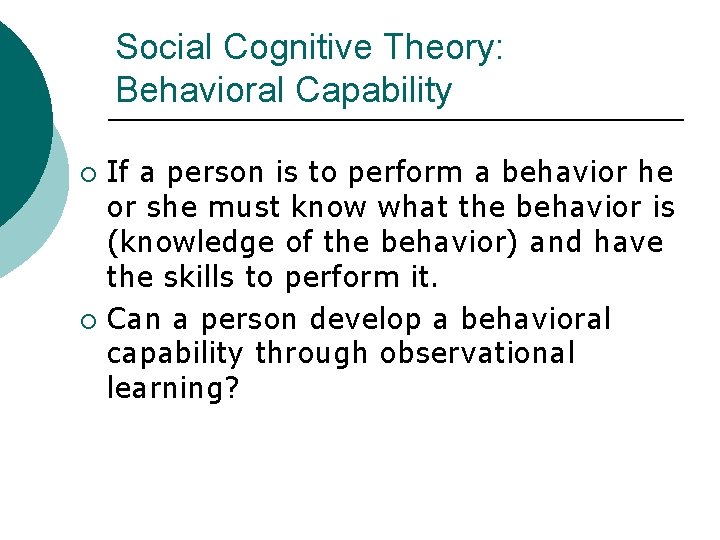 Social Cognitive Theory: Behavioral Capability If a person is to perform a behavior he