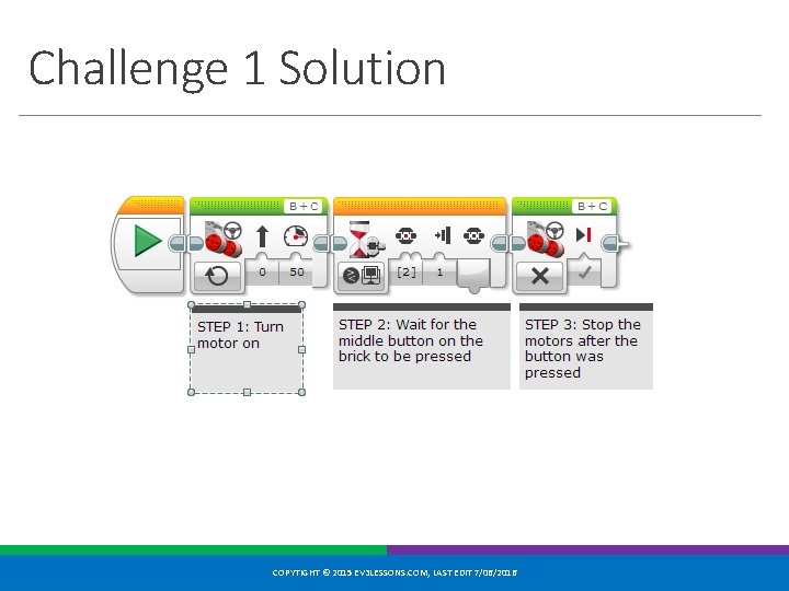 Challenge 1 Solution COPYTIGHT © 2015 EV 3 LESSONS. COM, LAST EDIT 7/06/2016 