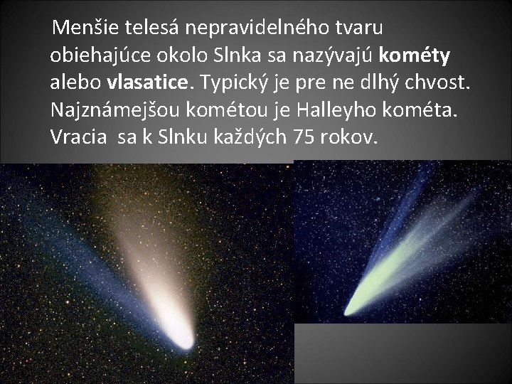  Menšie telesá nepravidelného tvaru obiehajúce okolo Slnka sa nazývajú kométy alebo vlasatice. Typický