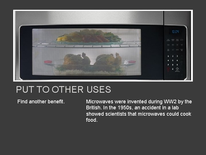 PUT TO OTHER USES Find another benefit. Microwaves were invented during WW 2 by