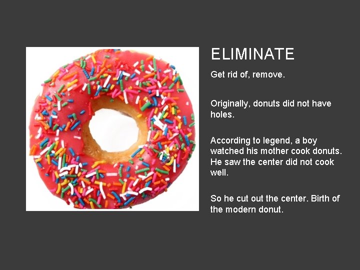 ELIMINATE Get rid of, remove. Originally, donuts did not have holes. According to legend,