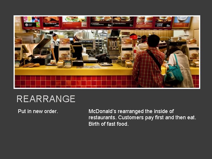REARRANGE Put in new order. Mc. Donald’s rearranged the inside of restaurants. Customers pay