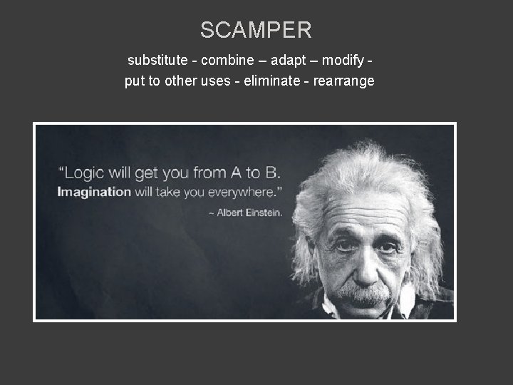 SCAMPER substitute - combine – adapt – modify put to other uses - eliminate