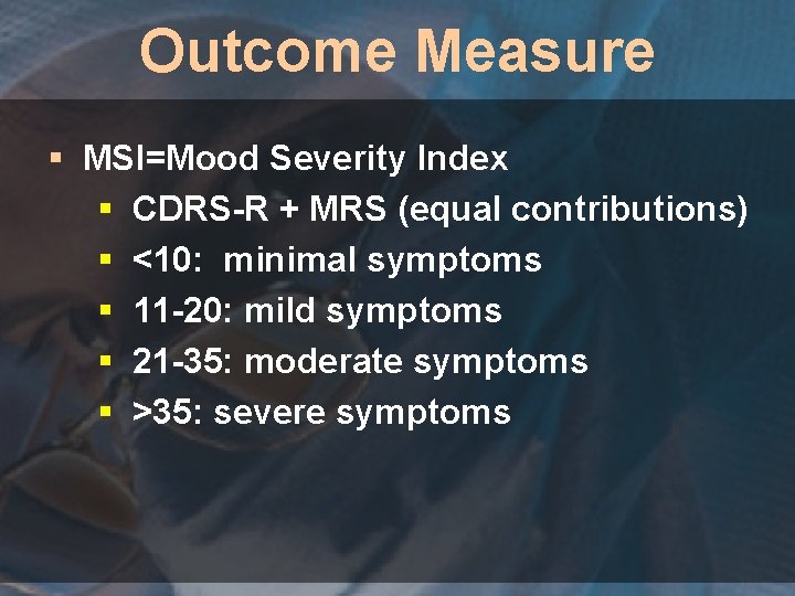 Outcome Measure § MSI=Mood Severity Index § CDRS-R + MRS (equal contributions) § <10: