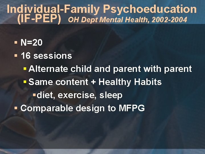 Individual-Family Psychoeducation (IF-PEP) OH Dept Mental Health, 2002 -2004 § N=20 § 16 sessions
