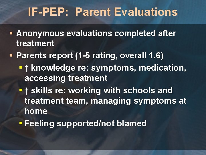 IF-PEP: Parent Evaluations § Anonymous evaluations completed after treatment § Parents report (1 -5