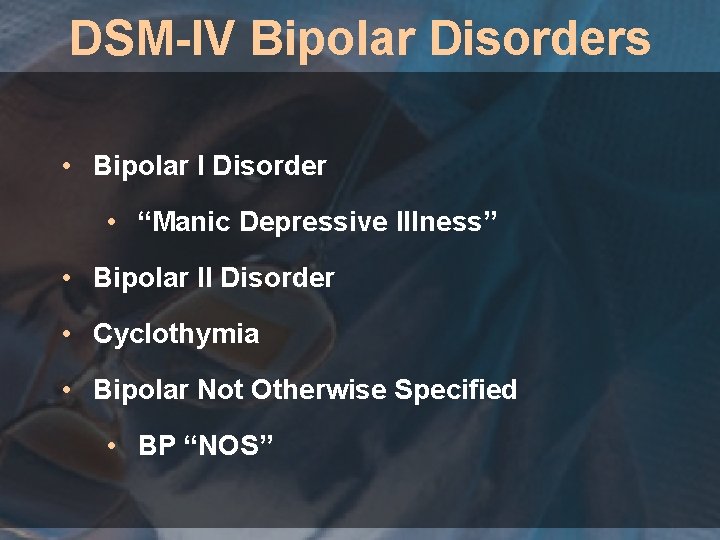 DSM-IV Bipolar Disorders • Bipolar I Disorder • “Manic Depressive Illness” • Bipolar II