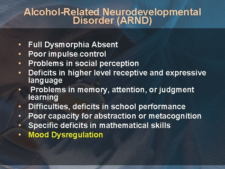 Alcohol-Related Neurodevelopmental Disorder (ARND) • • • Full Dysmorphia Absent Poor impulse control Problems