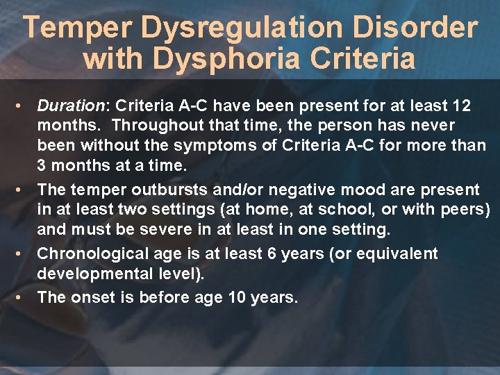 Temper Dysregulation Disorder with Dysphoria Criteria • Duration: Criteria A-C have been present for