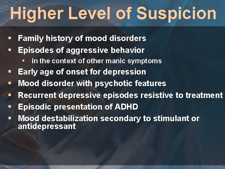 Higher Level of Suspicion § Family history of mood disorders § Episodes of aggressive