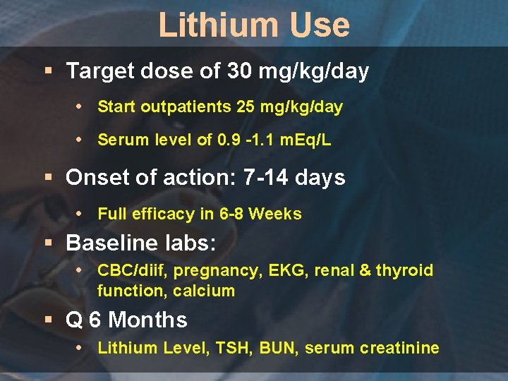 Lithium Use § Target dose of 30 mg/kg/day Start outpatients 25 mg/kg/day Serum level