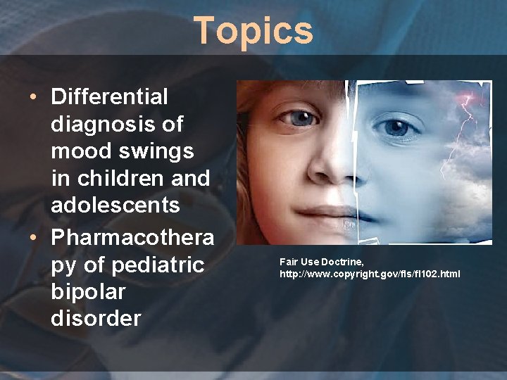 Topics • Differential diagnosis of mood swings in children and adolescents • Pharmacothera py