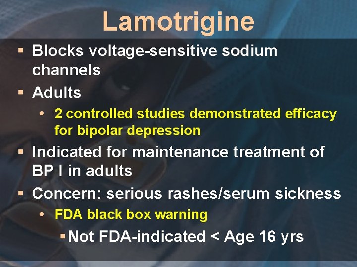 Lamotrigine § Blocks voltage-sensitive sodium channels § Adults 2 controlled studies demonstrated efficacy for