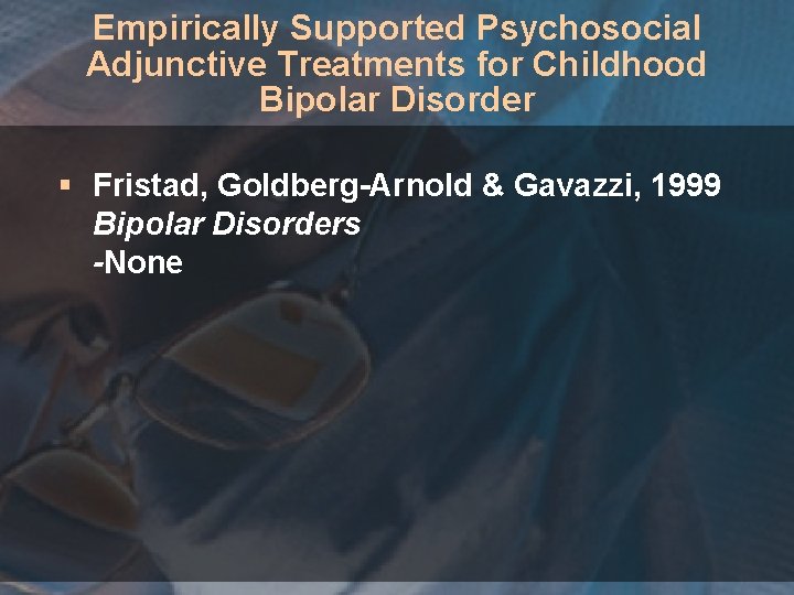 Empirically Supported Psychosocial Adjunctive Treatments for Childhood Bipolar Disorder § Fristad, Goldberg-Arnold & Gavazzi,