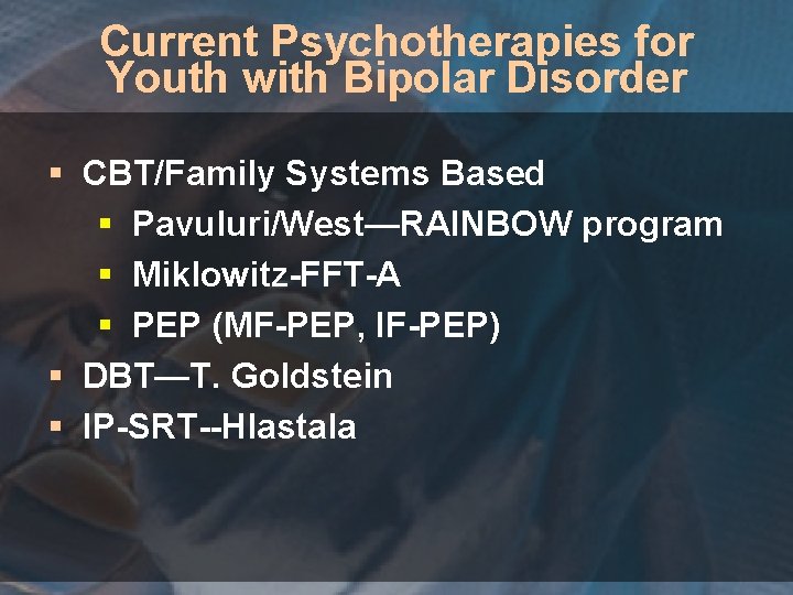 Current Psychotherapies for Youth with Bipolar Disorder § CBT/Family Systems Based § Pavuluri/West—RAINBOW program