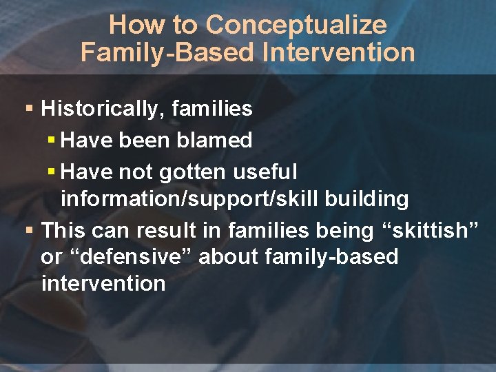How to Conceptualize Family-Based Intervention § Historically, families § Have been blamed § Have
