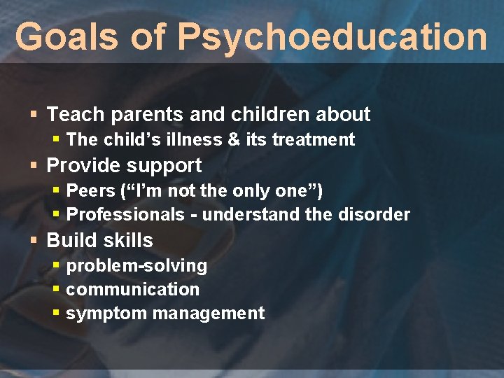Goals of Psychoeducation § Teach parents and children about § The child’s illness &
