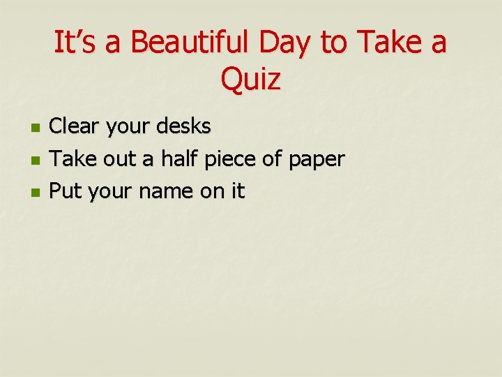 It’s a Beautiful Day to Take a Quiz n n n Clear your desks