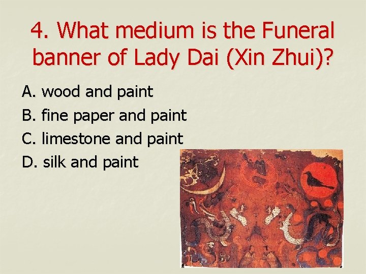 4. What medium is the Funeral banner of Lady Dai (Xin Zhui)? A. wood