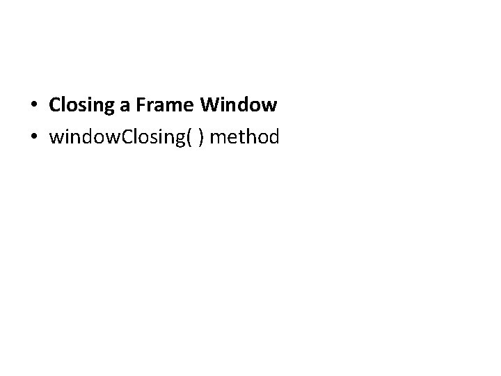  • Closing a Frame Window • window. Closing( ) method 