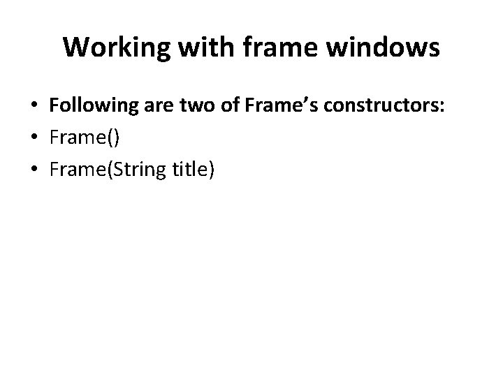 Working with frame windows • Following are two of Frame’s constructors: • Frame() •