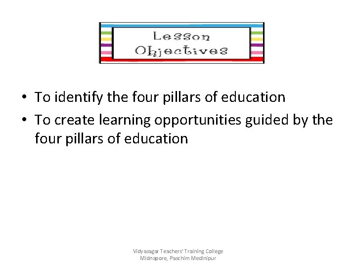 Objective of the Lesson • To identify the four pillars of education • To