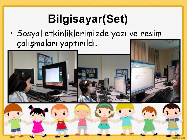 Bilgisayar(Set) • Sosyal etkinliklerimizde yazı ve resim çalışmaları yaptırıldı. 