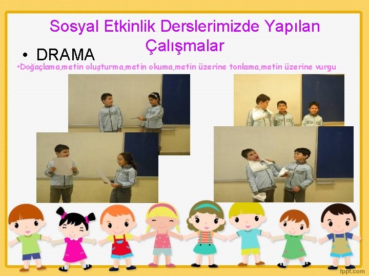 Sosyal Etkinlik Derslerimizde Yapılan Çalışmalar • DRAMA • Doğaçlama, metin oluşturma, metin okuma, metin