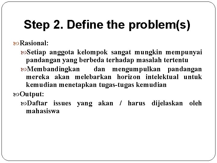 Step 2. Define the problem(s) Rasional: Setiap anggota kelompok sangat mungkin mempunyai pandangan yang