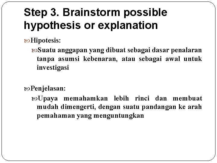 Step 3. Brainstorm possible hypothesis or explanation Hipotesis: Suatu anggapan yang dibuat sebagai dasar