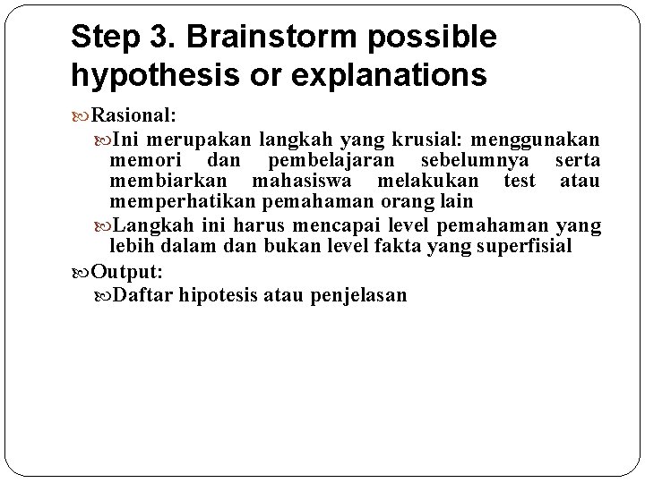 Step 3. Brainstorm possible hypothesis or explanations Rasional: Ini merupakan langkah yang krusial: menggunakan