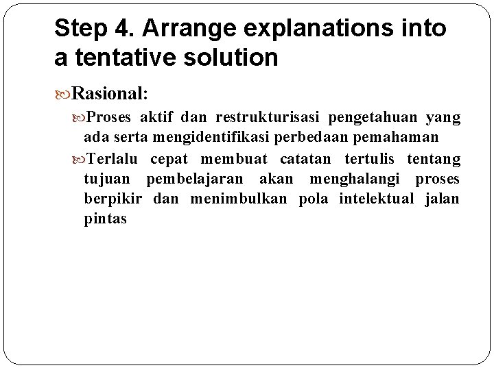 Step 4. Arrange explanations into a tentative solution Rasional: Proses aktif dan restrukturisasi pengetahuan