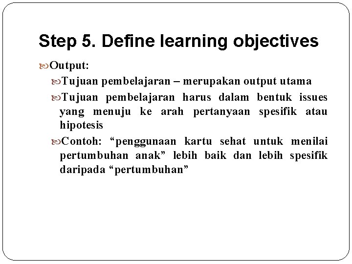 Step 5. Define learning objectives Output: Tujuan pembelajaran – merupakan output utama Tujuan pembelajaran