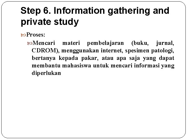 Step 6. Information gathering and private study Proses: Mencari materi pembelajaran (buku, jurnal, CDROM),