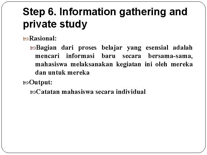 Step 6. Information gathering and private study Rasional: Bagian dari proses belajar yang esensial