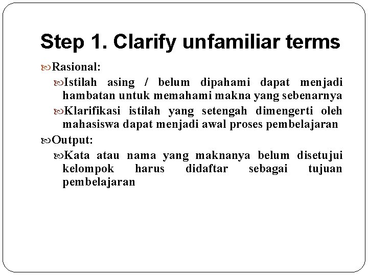 Step 1. Clarify unfamiliar terms Rasional: Istilah asing / belum dipahami dapat menjadi hambatan