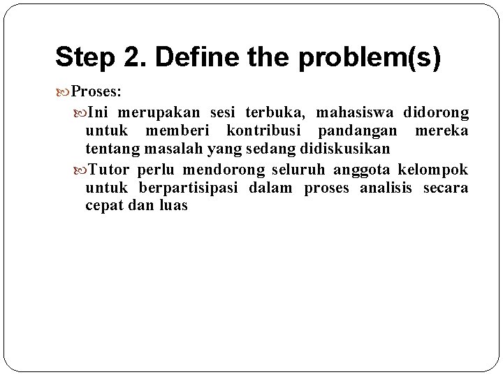 Step 2. Define the problem(s) Proses: Ini merupakan sesi terbuka, mahasiswa didorong untuk memberi