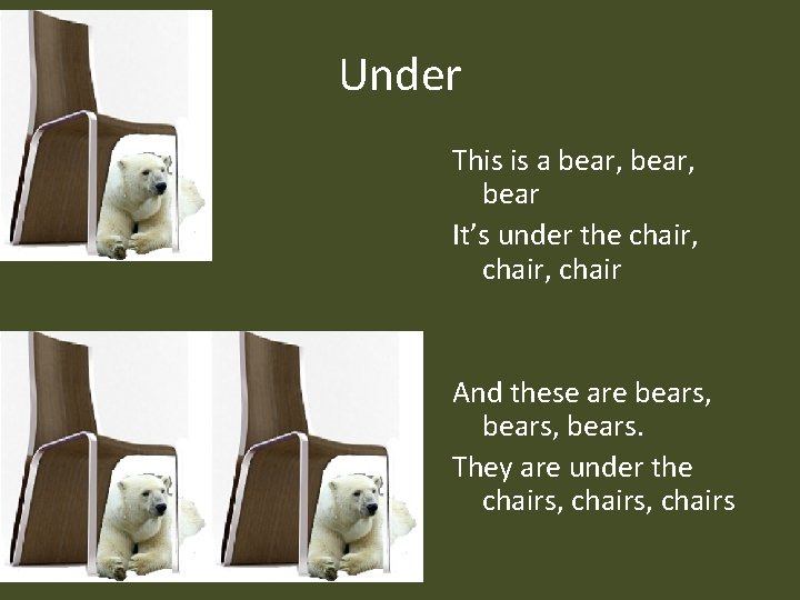 Under This is a bear, bear It’s under the chair, chair And these are