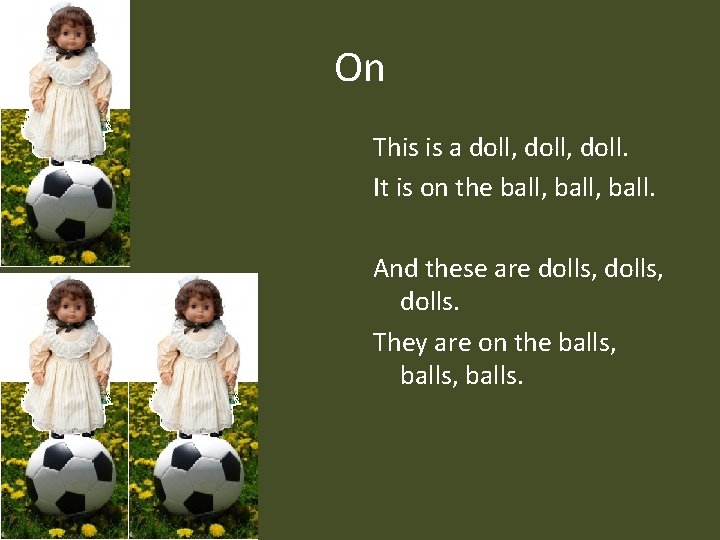 On This is a doll, doll. It is on the ball, ball. And these