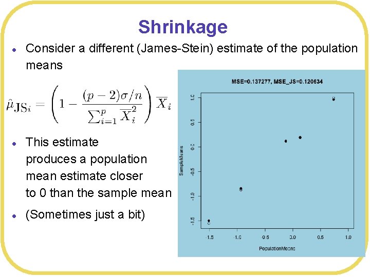 Shrinkage l l l Consider a different (James-Stein) estimate of the population means This