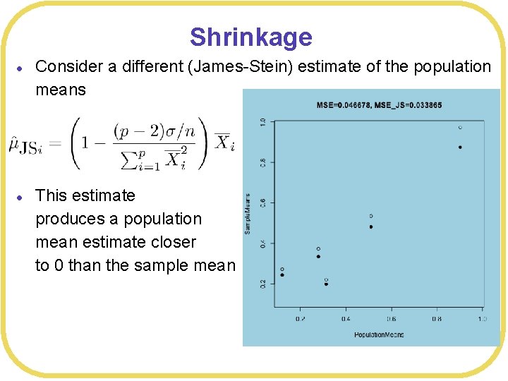 Shrinkage l l Consider a different (James-Stein) estimate of the population means This estimate