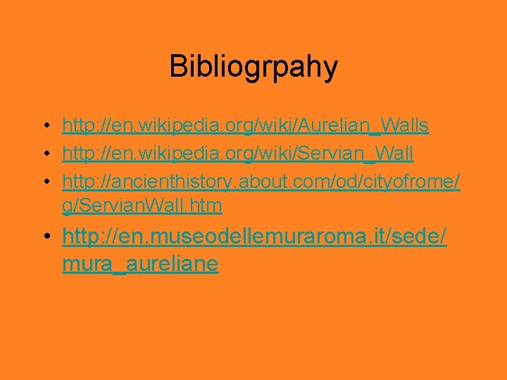 Bibliogrpahy • http: //en. wikipedia. org/wiki/Aurelian_Walls • http: //en. wikipedia. org/wiki/Servian_Wall • http: //ancienthistory.