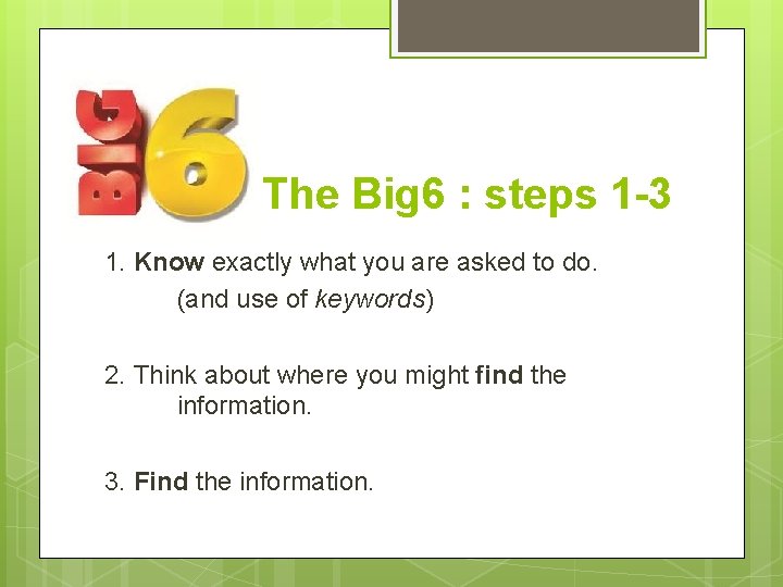  The Big 6 : steps 1 -3 1. Know exactly what you are