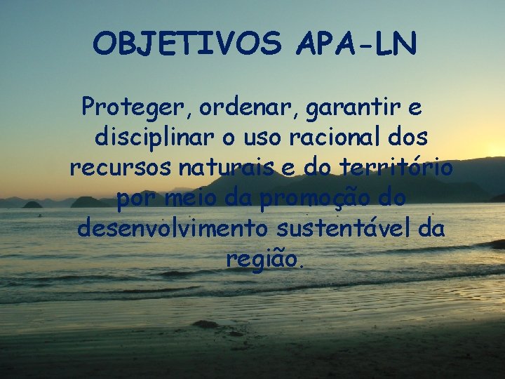 OBJETIVOS APA-LN Proteger, ordenar, garantir e disciplinar o uso racional dos recursos naturais e