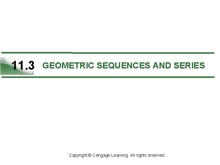 11. 3 GEOMETRIC SEQUENCES AND SERIES Copyright © Cengage Learning. All rights reserved. 