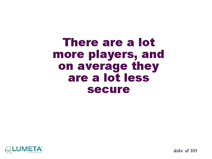 There a lot more players, and on average they are a lot less secure